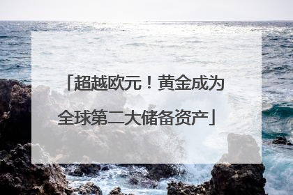超越欧元！黄金成为全球第二大储备资产